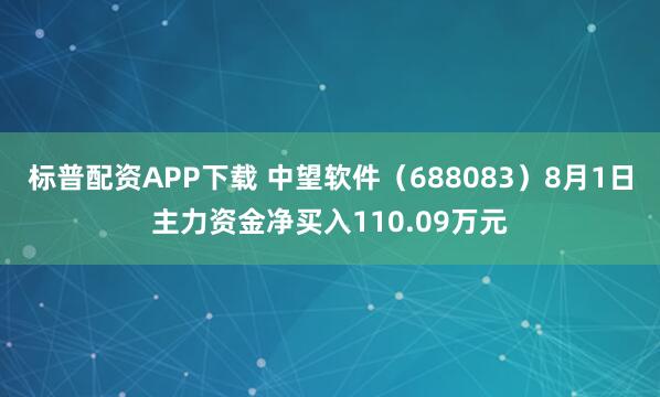 标普配资APP下载 中望软件（688083）8月1日主力资金净买入110.09万元