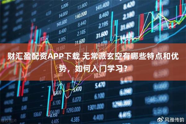 财汇盈配资APP下载 无常派玄空有哪些特点和优势,如何入门学习?