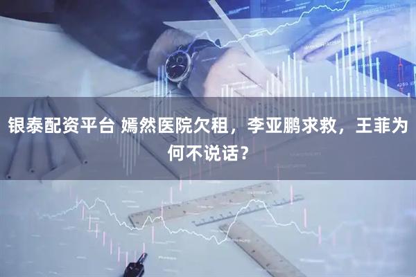 银泰配资平台 嫣然医院欠租，李亚鹏求救，王菲为何不说话？