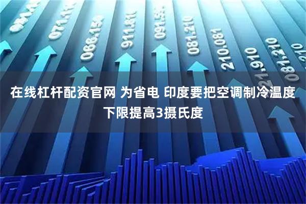 在线杠杆配资官网 为省电 印度要把空调制冷温度下限提高3摄氏度