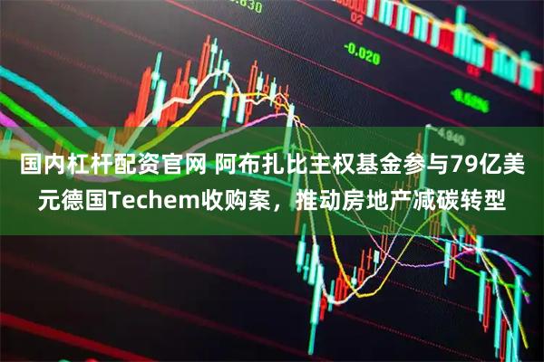 国内杠杆配资官网 阿布扎比主权基金参与79亿美元德国Techem收购案，推动房地产减碳转型
